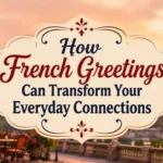 How French Greetings Can Transform Your Everyday Connections